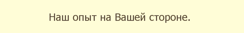 Наш опыт на Вашей стороне